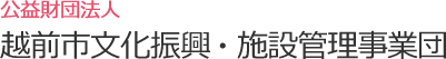 公益財団法人 越前市文化振興・施設管理事業団